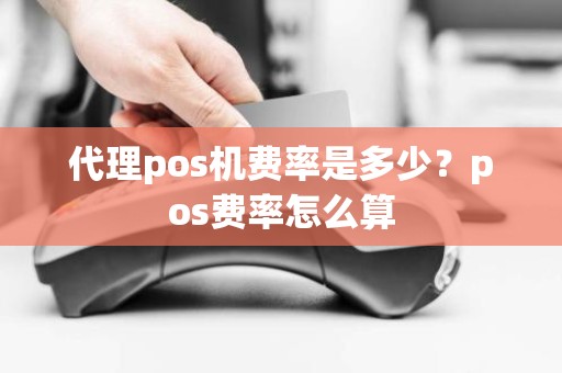 代理pos机费率是多少？pos费率怎么算