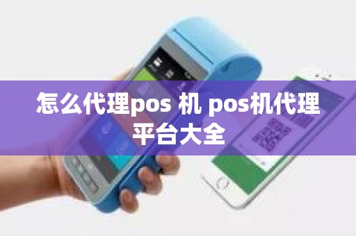 怎么代理pos 机 pos机代理平台大全