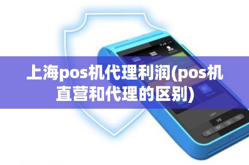 上海pos机代理利润(pos机直营和代理的区别)