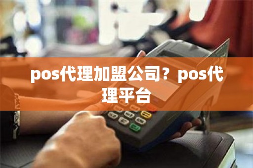 pos代理加盟公司？pos代理平台