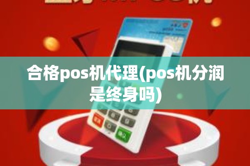 合格pos机代理(pos机分润是终身吗)