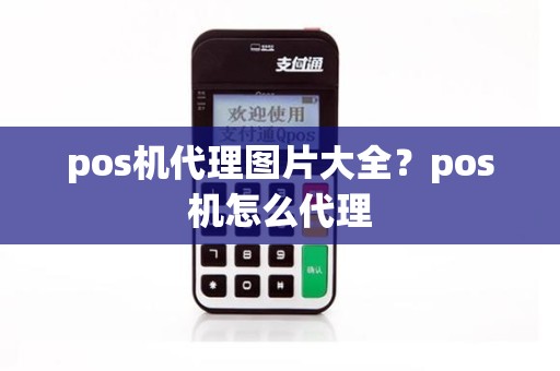 pos机代理图片大全？pos机怎么代理