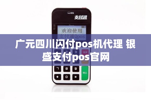 广元四川闪付pos机代理 银盛支付pos官网
