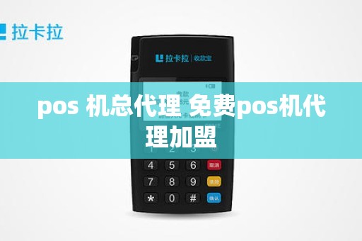 pos 机总代理 免费pos机代理加盟