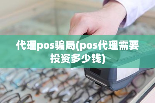 代理pos骗局(pos代理需要投资多少钱)