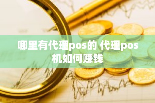 哪里有代理pos的 代理pos机如何赚钱