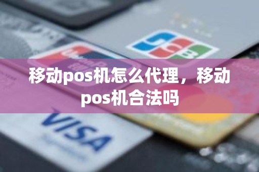 移动pos机怎么代理，移动pos机合法吗