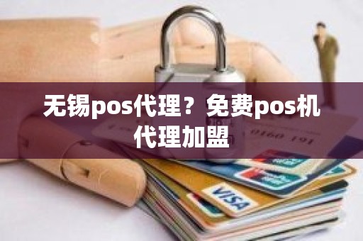 无锡pos代理？免费pos机代理加盟