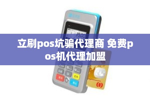 立刷pos坑骗代理商 免费pos机代理加盟