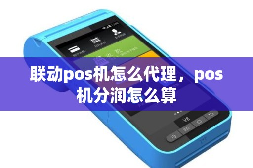 联动pos机怎么代理，pos机分润怎么算