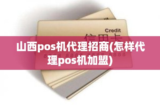山西pos机代理招商(怎样代理pos机加盟)