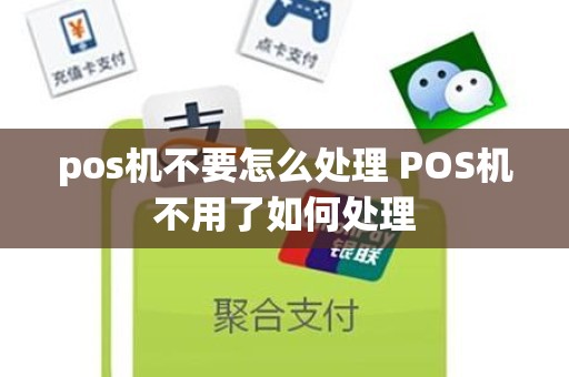 pos机不要怎么处理 POS机不用了如何处理