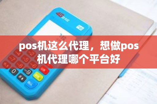 pos机这么代理，想做pos机代理哪个平台好