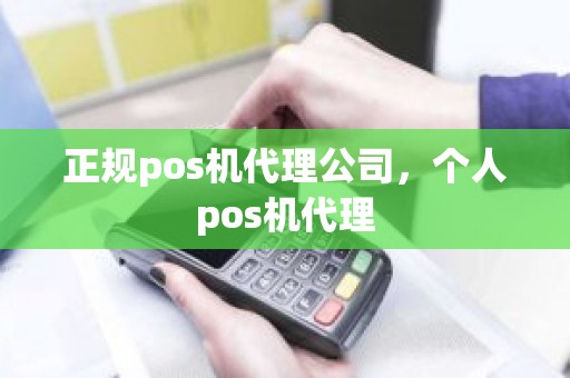 正规pos机代理公司，个人pos机代理