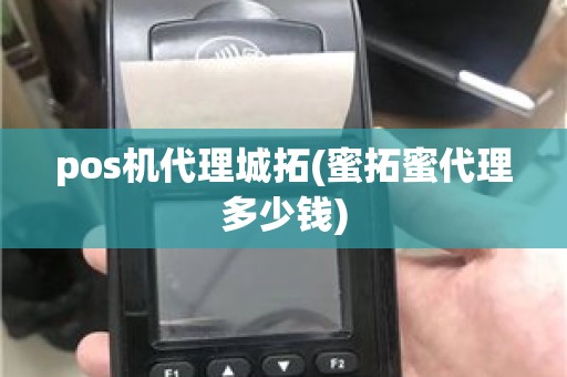 pos机代理城拓(蜜拓蜜代理多少钱)