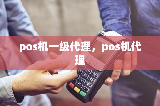 pos机一级代理，pos机代理