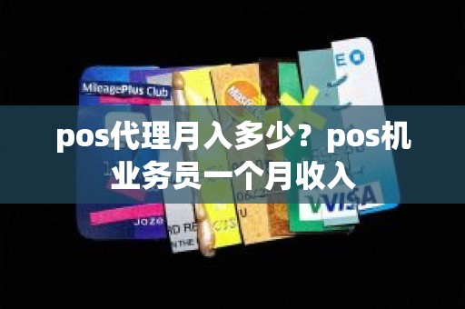 pos代理月入多少？pos机业务员一个月收入