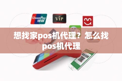 想找家pos机代理？怎么找pos机代理