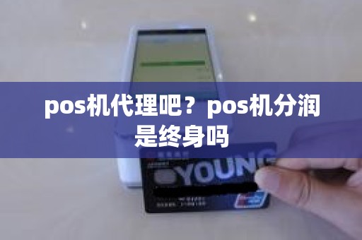 pos机代理吧？pos机分润是终身吗