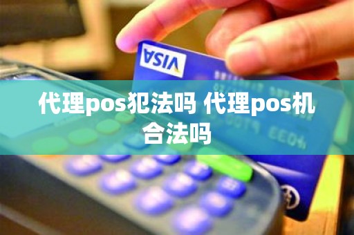 代理pos犯法吗 代理pos机合法吗