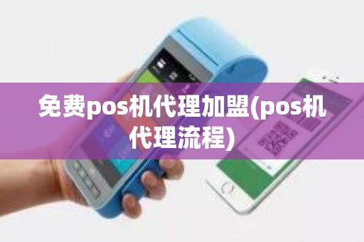 免费pos机代理加盟(pos机代理流程)