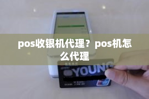 pos收银机代理？pos机怎么代理