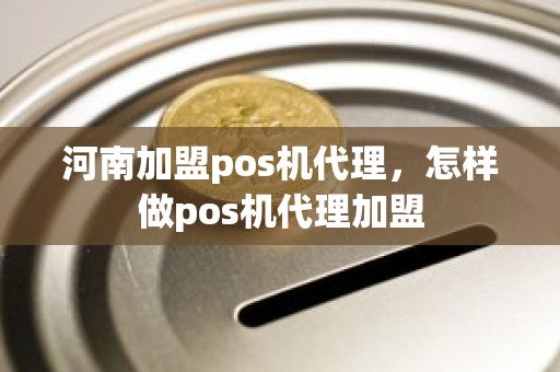 河南加盟pos机代理，怎样做pos机代理加盟