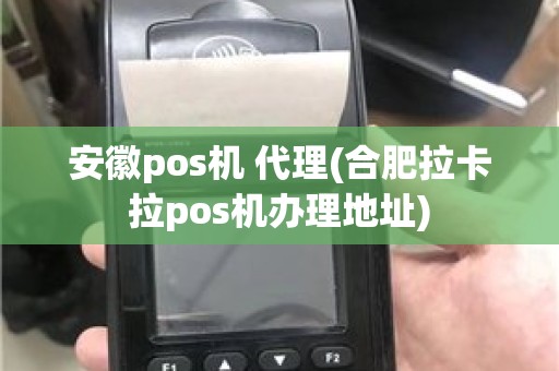 安徽pos机 代理(合肥拉卡拉pos机办理地址)