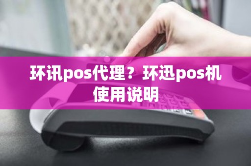 环讯pos代理？环迅pos机使用说明