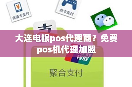 大连电银pos代理商？免费pos机代理加盟