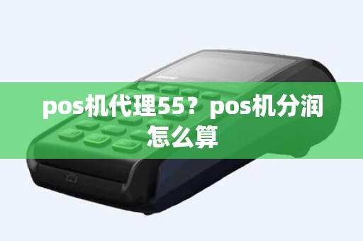 pos机代理55?pos机分润怎么算 pos机代理55?pos机分润怎么算