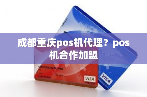 成都重庆pos机代理？pos机合作加盟
