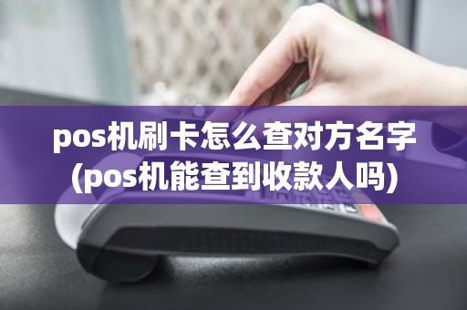 pos机刷卡怎么查对方名字(pos机能查到收款人吗)