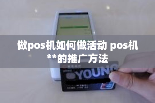 做pos机如何做活动 pos机**的推广方法