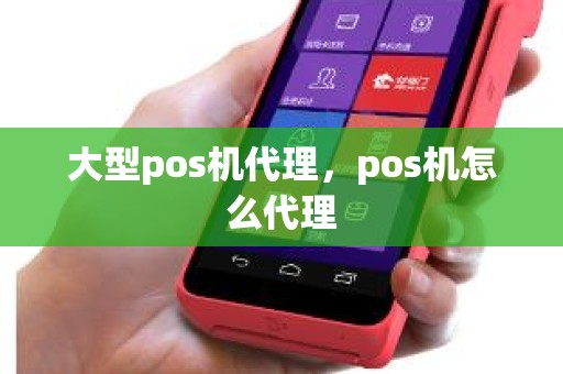 大型pos机代理，pos机怎么代理