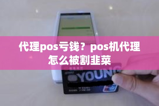 代理pos亏钱？pos机代理怎么被割韭菜