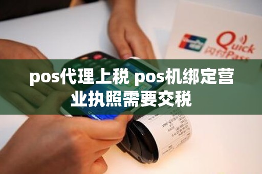 pos代理上税 pos机绑定营业执照需要交税