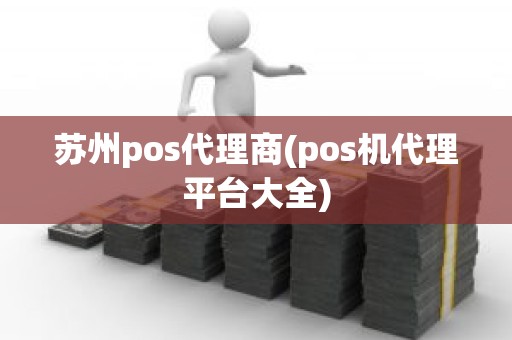 苏州pos代理商(pos机代理平台大全)