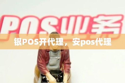 银POS开代理，安pos代理