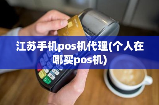 江苏手机pos机代理(个人在哪买pos机)