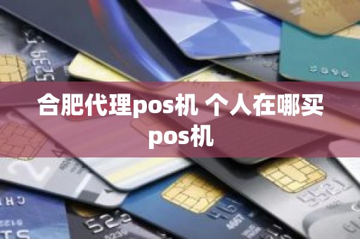 合肥代理pos机 个人在哪买pos机