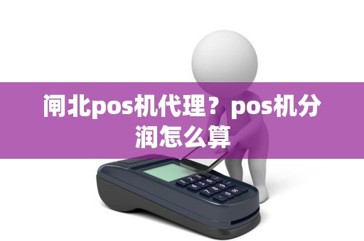 闸北pos机代理？pos机分润怎么算