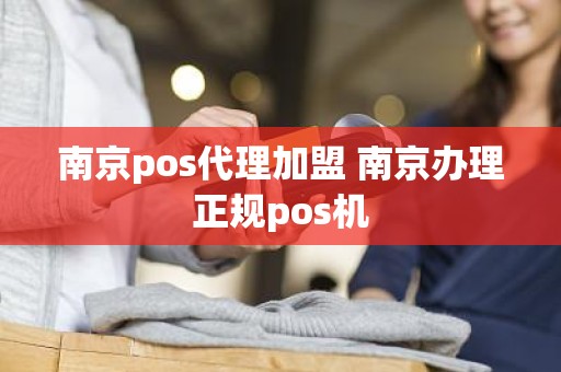 南京pos代理加盟 南京办理正规pos机