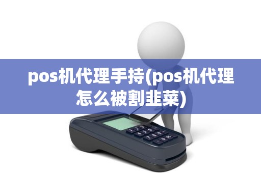 pos机代理手持(pos机代理怎么被割韭菜)