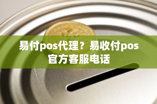 易付pos代理？易收付pos官方客服电话