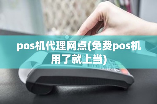 pos机代理网点(免费pos机用了就上当)