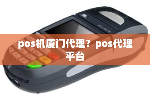 pos机厦门代理？pos代理平台