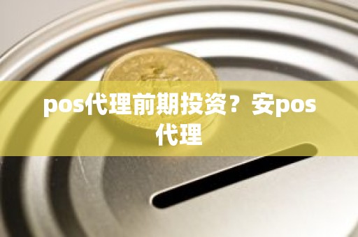 pos代理前期投资？安pos代理