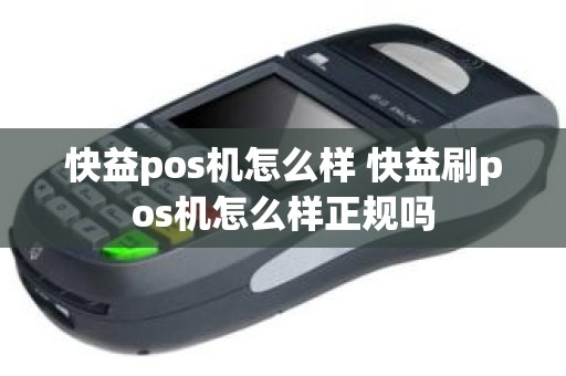 快益pos机怎么样 快益刷pos机怎么样正规吗