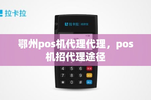 鄂州pos机代理代理，pos机招代理途径